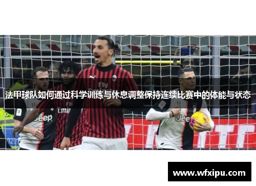 法甲球队如何通过科学训练与休息调整保持连续比赛中的体能与状态