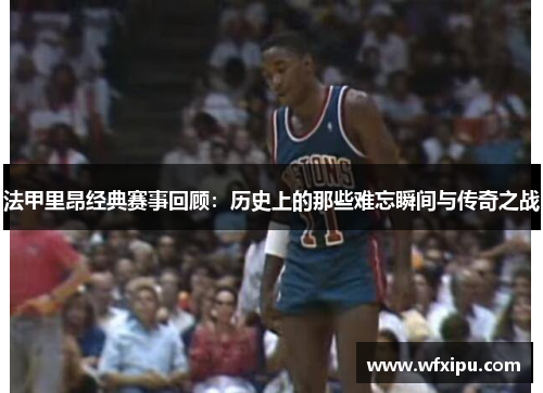法甲里昂经典赛事回顾：历史上的那些难忘瞬间与传奇之战
