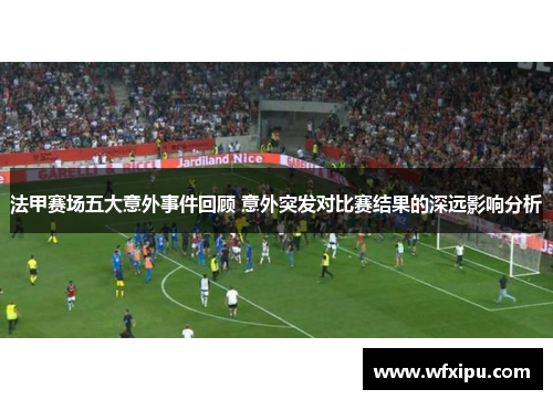 法甲赛场五大意外事件回顾 意外突发对比赛结果的深远影响分析