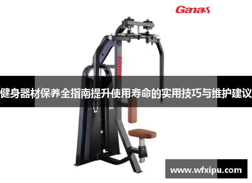 健身器材保养全指南提升使用寿命的实用技巧与维护建议