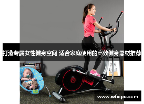 打造专属女性健身空间 适合家庭使用的高效健身器材推荐