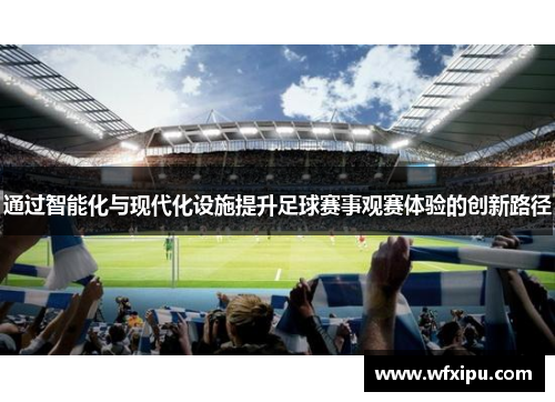通过智能化与现代化设施提升足球赛事观赛体验的创新路径