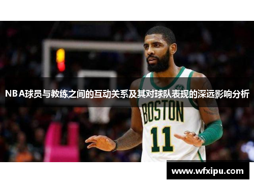 NBA球员与教练之间的互动关系及其对球队表现的深远影响分析